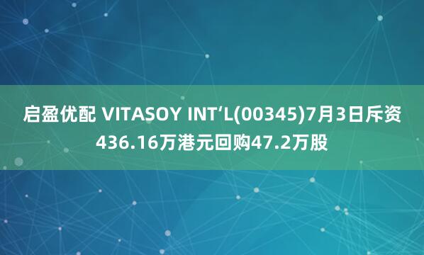 启盈优配 VITASOY INT‘L(00345)7月3日斥资436.16万港元回购47.2万股