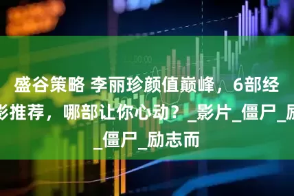 盛谷策略 李丽珍颜值巅峰，6部经典电影推荐，哪部让你心动？_影片_僵尸_励志而