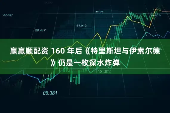 赢赢顺配资 160 年后《特里斯坦与伊索尔德》仍是一枚深水炸弹