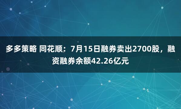 多多策略 同花顺：7月15日融券卖出2700股，融资融券余额42.26亿元