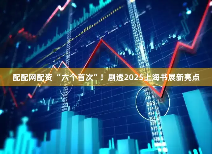 配配网配资 “六个首次”！剧透2025上海书展新亮点