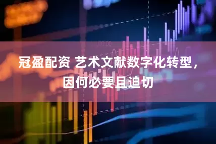 冠盈配资 艺术文献数字化转型，因何必要且迫切