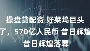 操盘贷配资 好莱坞巨头被卖了，570亿人民币 昔日辉煌落幕