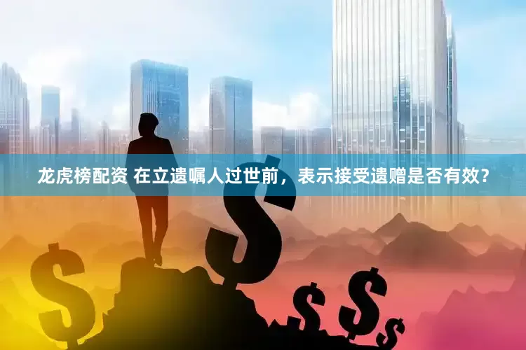 龙虎榜配资 在立遗嘱人过世前，表示接受遗赠是否有效？