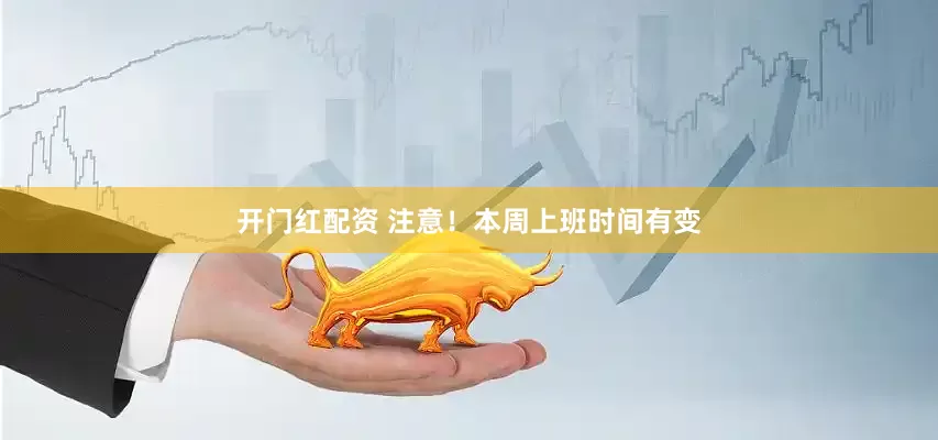 开门红配资 注意！本周上班时间有变