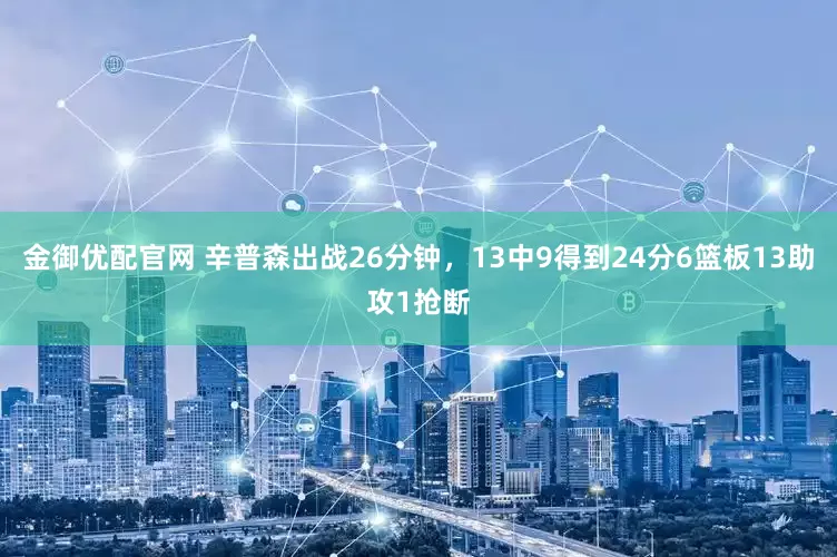 金御优配官网 辛普森出战26分钟，13中9得到24分6篮板13助攻1抢断