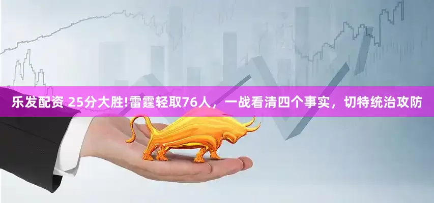乐发配资 25分大胜!雷霆轻取76人，一战看清四个事实，切特统治攻防