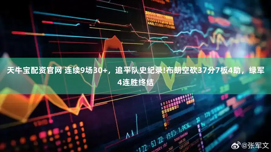 天牛宝配资官网 连续9场30+，追平队史纪录!布朗空砍37分7板4助，绿军4连胜终结