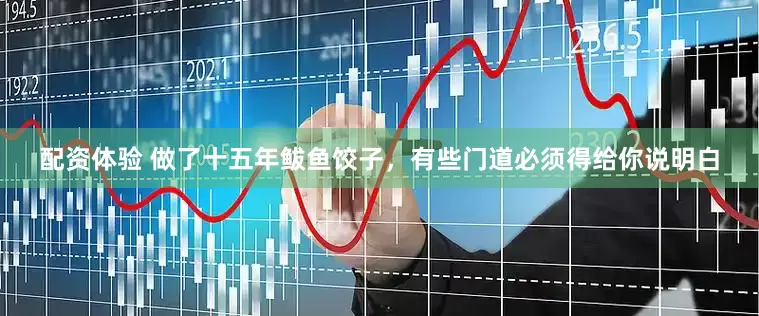 配资体验 做了十五年鲅鱼饺子，有些门道必须得给你说明白