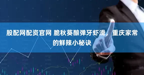 股配网配资官网 脆秋葵酿弹牙虾滑，重庆家常的鲜辣小秘诀