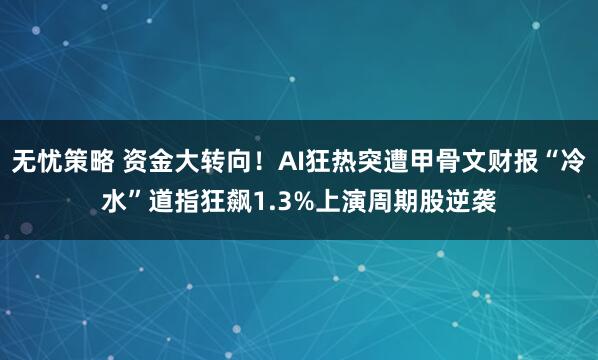 无忧策略 资金大转向！AI狂热突遭甲骨文财报“冷水”道指狂飙1.3%上演周期股逆袭