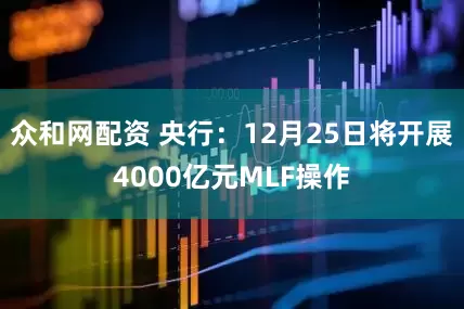 众和网配资 央行：12月25日将开展4000亿元MLF操作