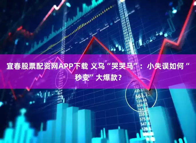 宜春股票配资网APP下载 义乌“哭哭马”：小失误如何“秒变”大爆款？