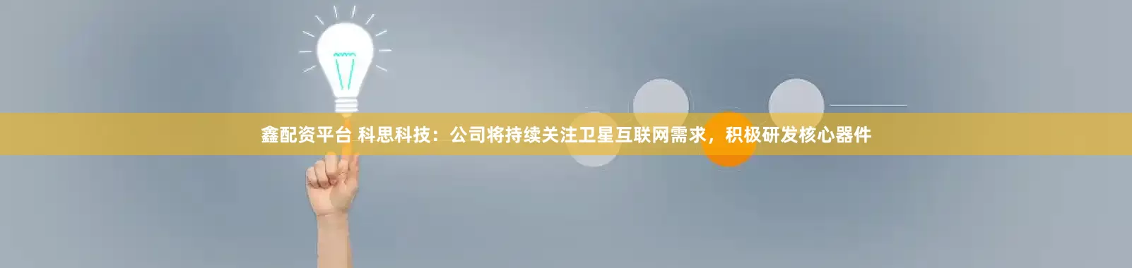 鑫配资平台 科思科技：公司将持续关注卫星互联网需求，积极研发核心器件