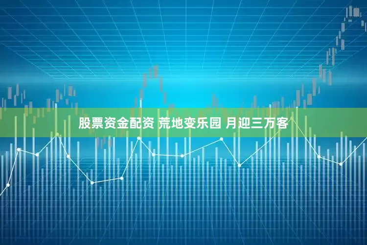 股票资金配资 荒地变乐园 月迎三万客