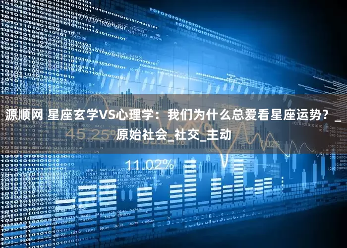 源顺网 星座玄学VS心理学：我们为什么总爱看星座运势？_原始社会_社交_主动