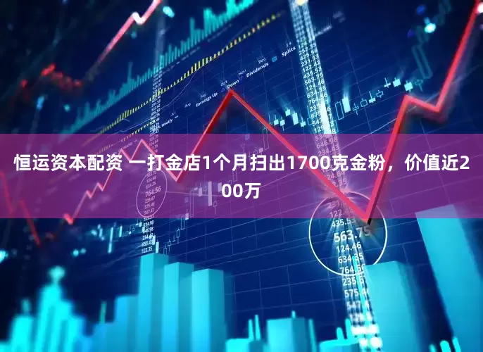 恒运资本配资 一打金店1个月扫出1700克金粉，价值近200万